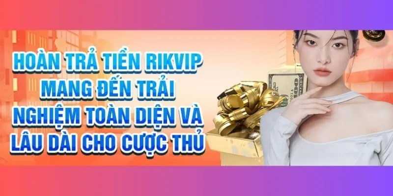 Top 3 ưu đãi phổ biến trong chính sách hoàn trả Rikvip
